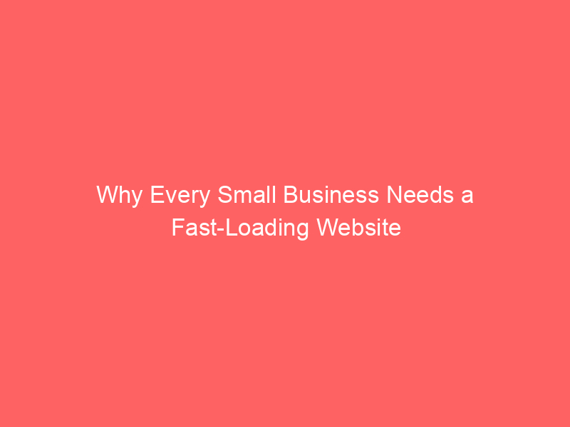 Why Every Small Business Needs a Fast-Loading Website